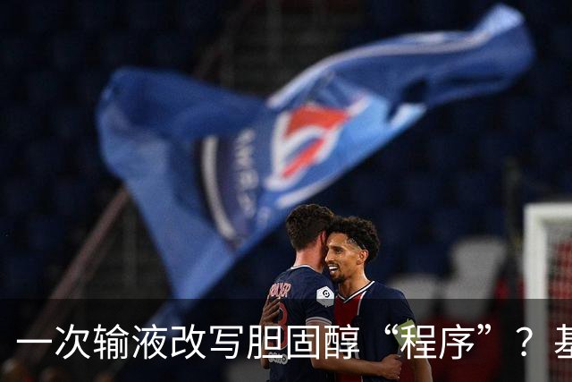 一次输液改写胆固醇“程序”？基因单碱基编辑带来新思路