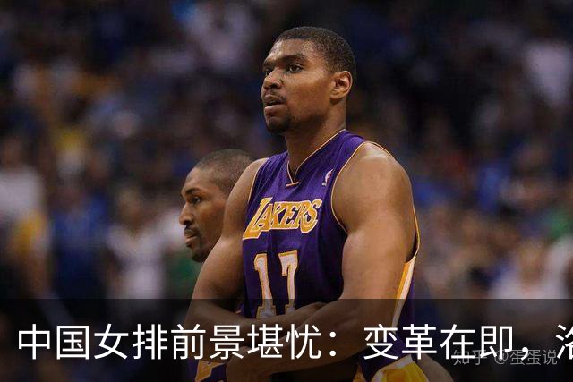 中国女排前景堪忧：变革在即，洛杉矶之路成关键