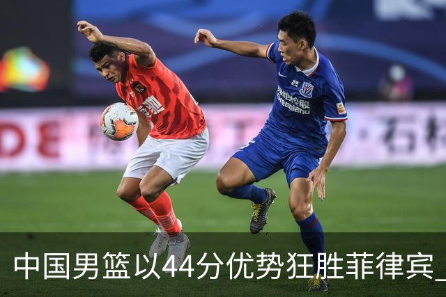 中国男篮以44分优势狂胜菲律宾 晋级亚运会八强