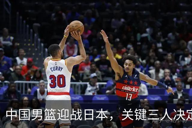 中国男篮迎战日本，关键三人决定复仇成败