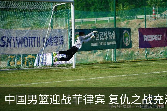 中国男篮迎战菲律宾 复仇之战充满期待