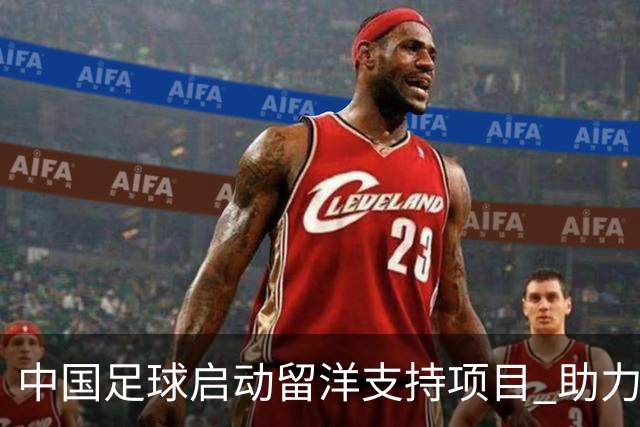 中国足球启动留洋支持项目 助力百名青少年球员