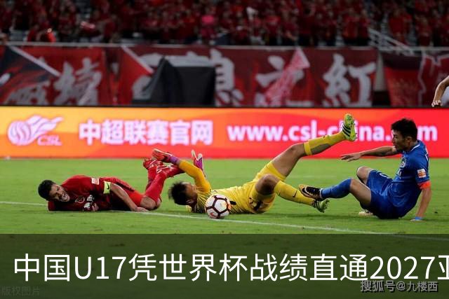 中国U17凭世界杯战绩直通2027亚洲杯决赛圈