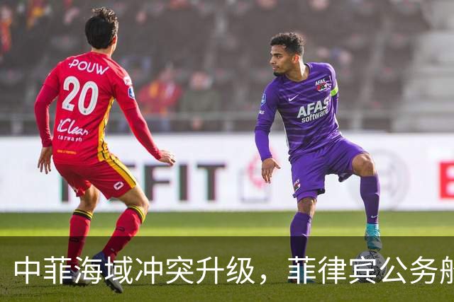 中菲海域冲突升级，菲律宾公务船频繁挑衅引发关注