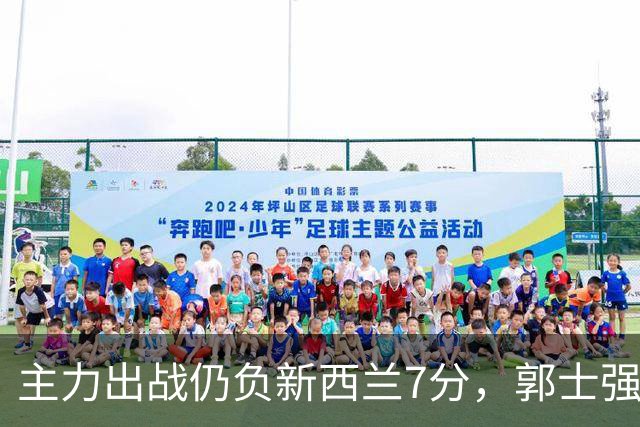 主力出战仍负新西兰7分，郭士强面临更大考验