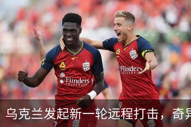 乌克兰发起新一轮远程打击，奇异袭击引发关注