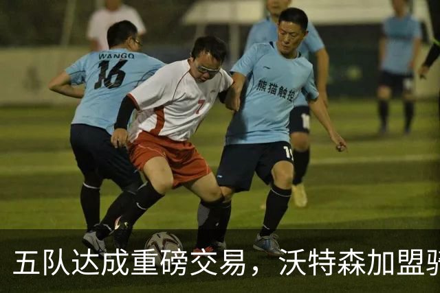 五队达成重磅交易，沃特森加盟骑士助力争雄东部