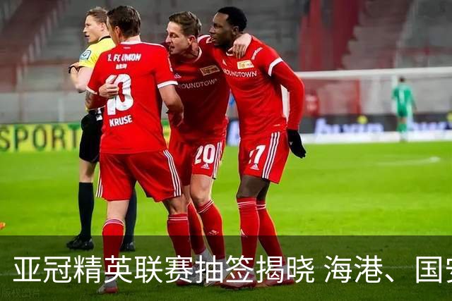 亚冠精英联赛抽签揭晓 海港、国安遭遇相同对手