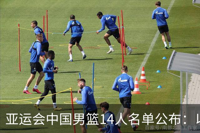 亚运会中国男篮14人名单公布：以年轻阵容为主，老将多落选