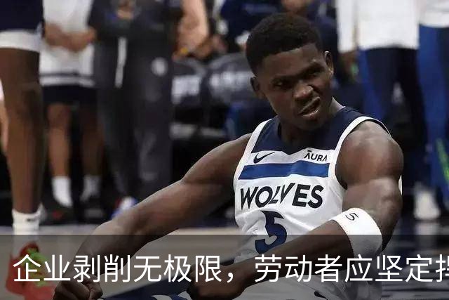 企业剥削无极限，劳动者应坚定捍卫自身权益