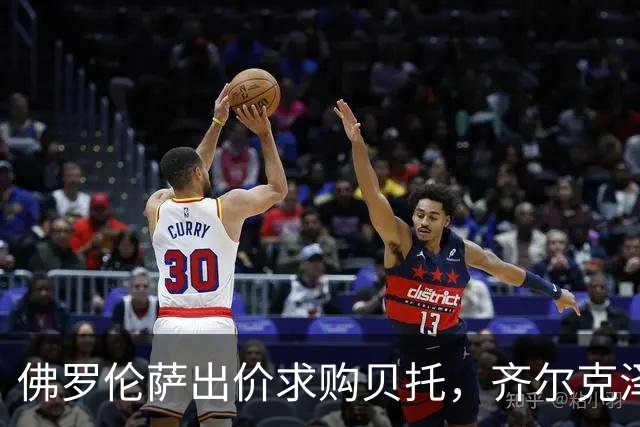 佛罗伦萨出价求购贝托，齐尔克泽转会进展放缓