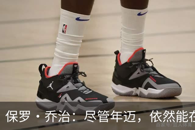 保罗·乔治：尽管年迈，依然能在防守端发挥关键作用