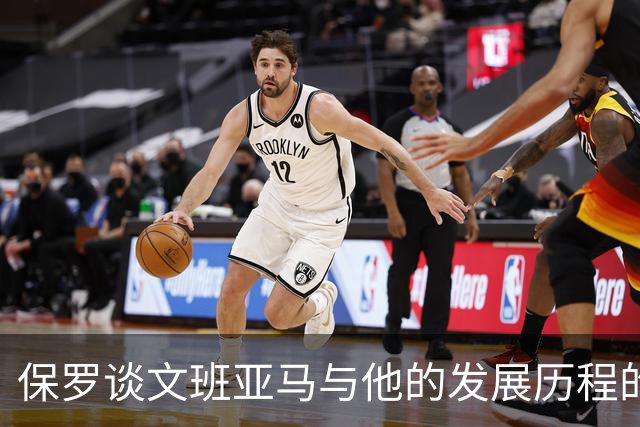 保罗谈文班亚马与他的发展历程的不同之处