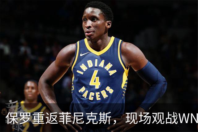 保罗重返菲尼克斯，现场观战WNBA水星队比赛