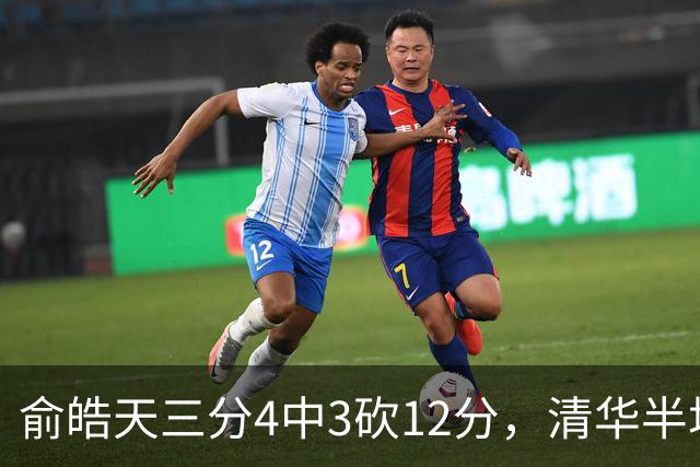 俞皓天三分4中3砍12分，清华半场36-40落后
