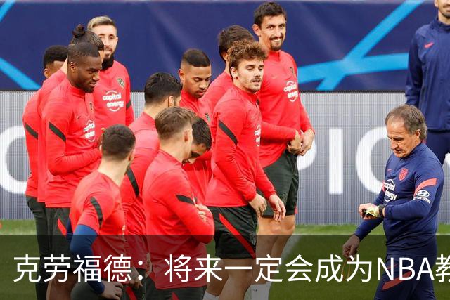 克劳福德：将来一定会成为NBA教练