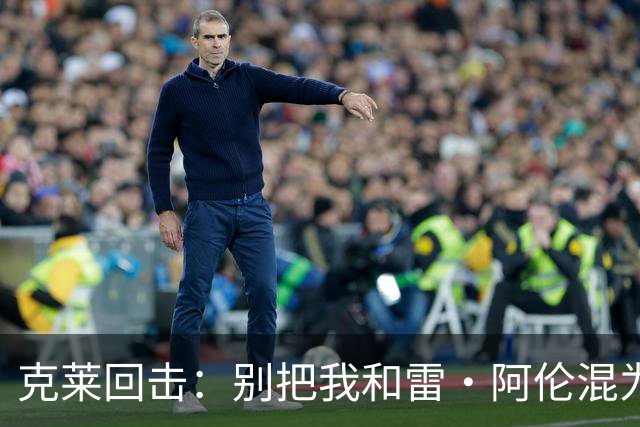 克莱回击：别把我和雷·阿伦混为一谈