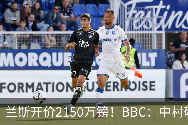 兰斯开价2150万镑！BBC：中村敬斗受埃弗顿富勒姆等英超球队关注