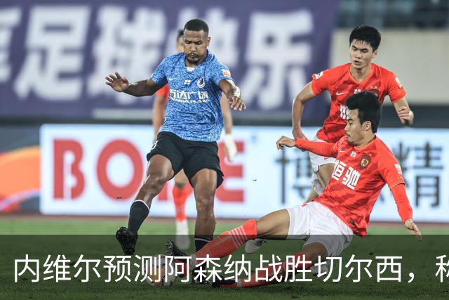 内维尔预测阿森纳战胜切尔西，称其有望争冠