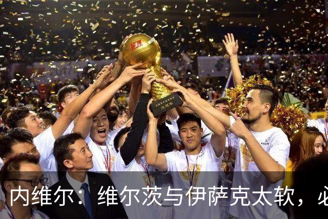 内维尔：维尔茨与伊萨克太软，必须尽快证明身价