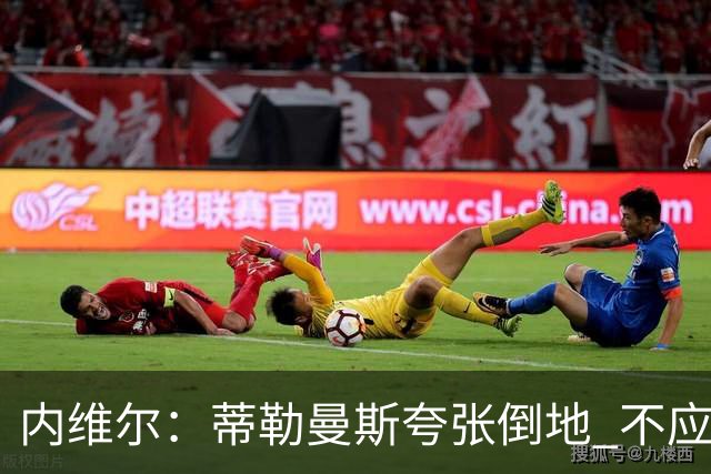 内维尔：蒂勒曼斯夸张倒地 不应判点球
