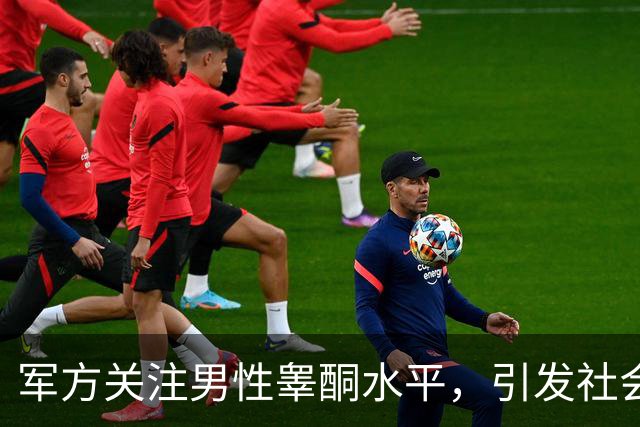 军方关注男性睾酮水平，引发社会热潮