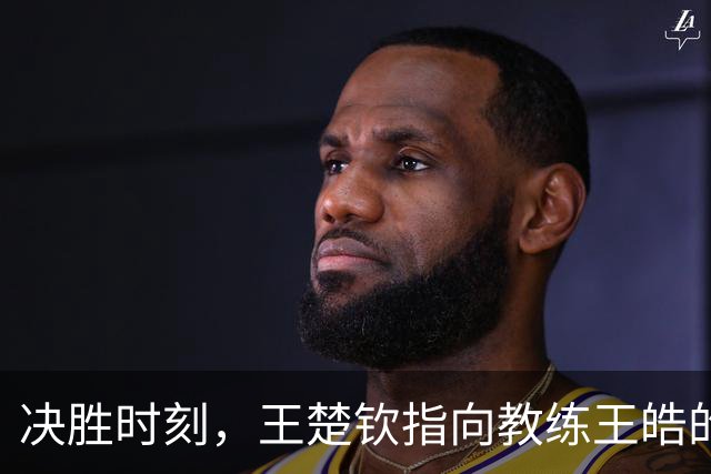 决胜时刻，王楚钦指向教练王皓的背后故事