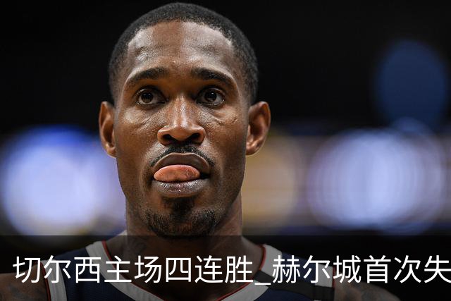 切尔西主场四连胜 赫尔城首次失球
