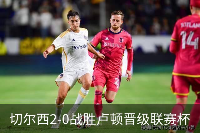 切尔西2-0战胜卢顿晋级联赛杯