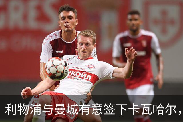 利物浦与曼城有意签下卡瓦哈尔，富勒姆也增添关注