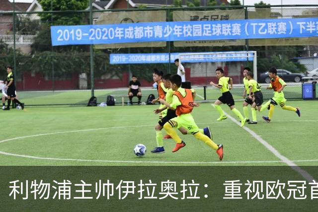 利物浦主帅伊拉奥拉：重视欧冠首战 全力以赴不留余力