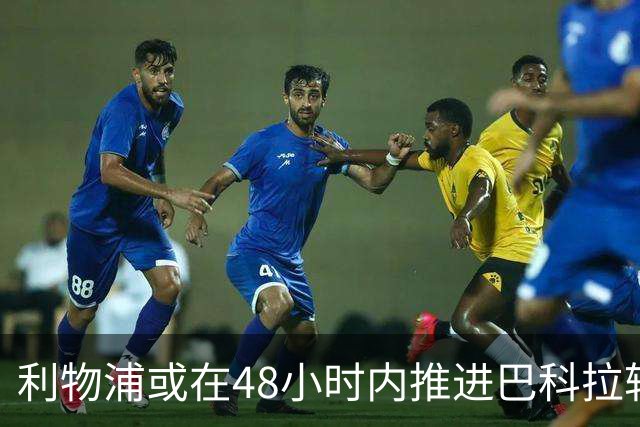 利物浦或在48小时内推进巴科拉转会