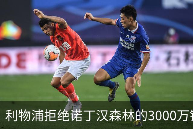 利物浦拒绝诺丁汉森林的3000万镑报价，准备与尼奥尼及恩古莫哈续约