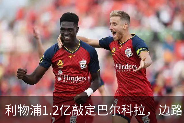 利物浦1.2亿敲定巴尔科拉，边路问题仍待解决