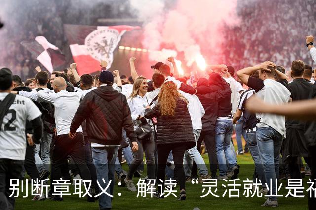 别断章取义：解读“灵活就业是福利”争议