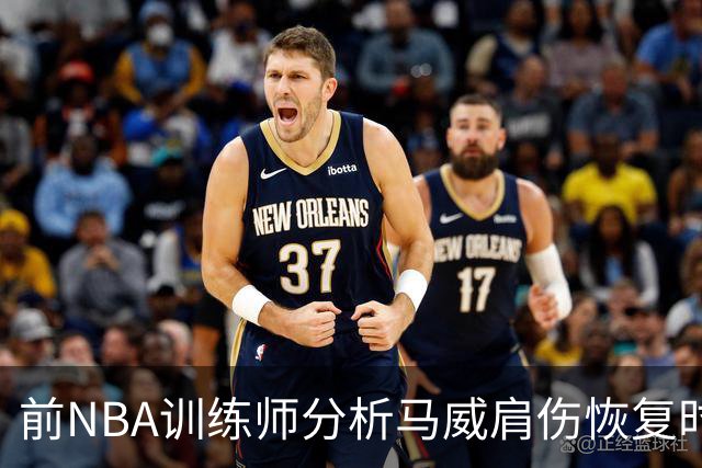 前NBA训练师分析马威肩伤恢复时间及手术效果