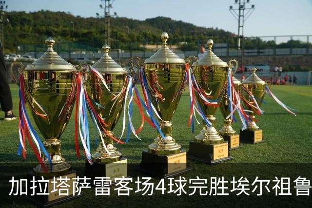 加拉塔萨雷客场4球完胜埃尔祖鲁姆