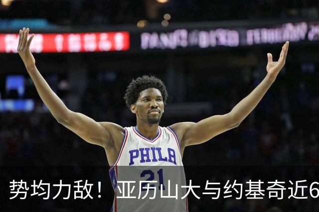 势均力敌！亚历山大与约基奇近6季交手各9胜