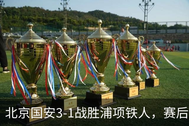 北京国安3-1战胜浦项铁人，赛后看法引发媒体热议