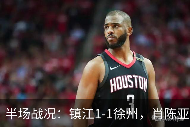 半场战况：镇江1-1徐州，肖陈亚世界波扳平