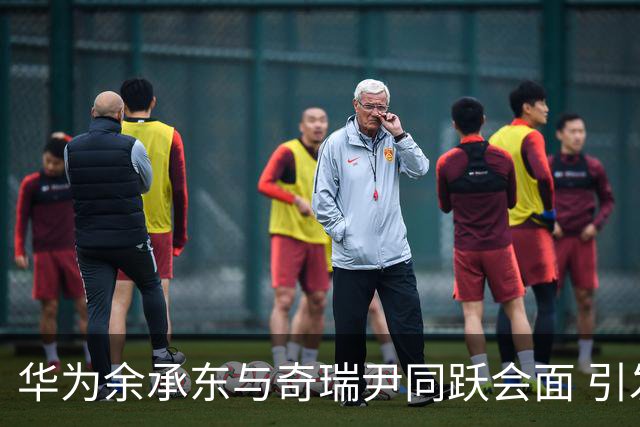 华为余承东与奇瑞尹同跃会面 引发外界关注