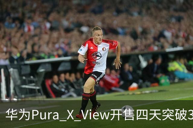华为Pura X View开售四天突破30万台销量，直板手机新选择