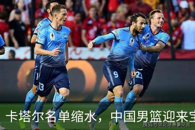 卡塔尔名单缩水，中国男篮迎来宝贵抢分时机
