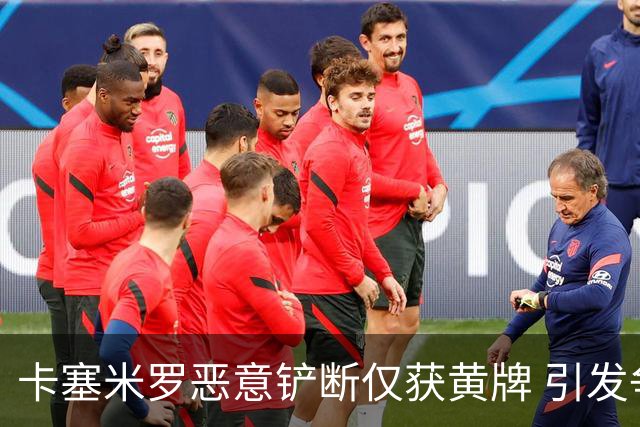 卡塞米罗恶意铲断仅获黄牌 引发争议