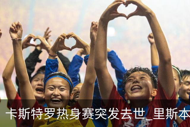 卡斯特罗热身赛突发去世 里斯本足协证实