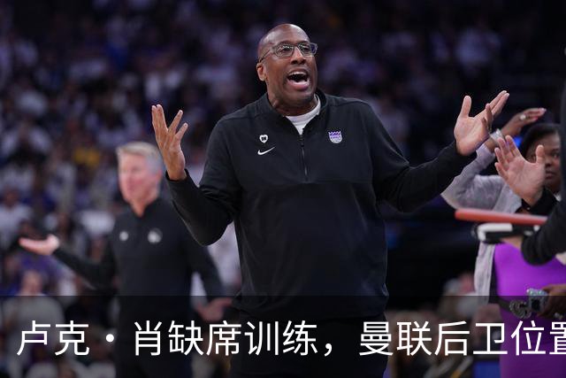 卢克·肖缺席训练，曼联后卫位置面临不确定性