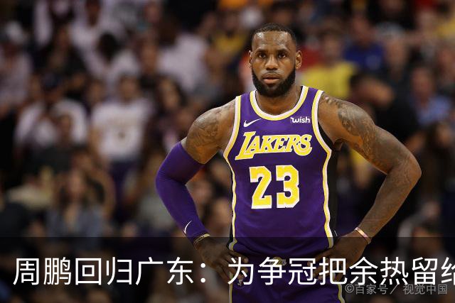 周鹏回归广东：为争冠把余热留给家乡