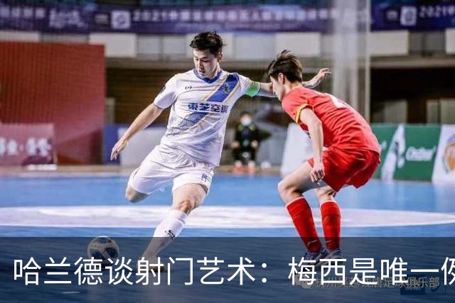 哈兰德谈射门艺术：梅西是唯一例外