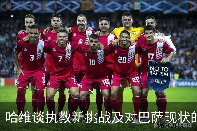 哈维谈执教新挑战及对巴萨现状的看法