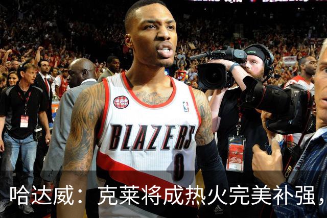 哈达威：克莱将成热火完美补强，能比在独行侠时更出色